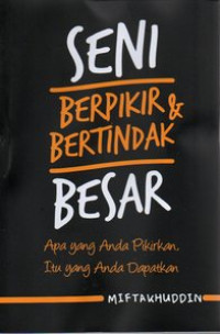 Image of Seni berpikir dan bertindak besar : apa yang Anda pikirkan, itu yang Anda dapatkan